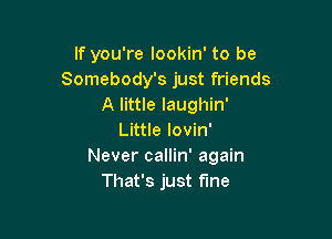 If you're lookin' to be
Somebody's just friends
A little laughin'

Little lovin'
Never callin' again
That's just fine