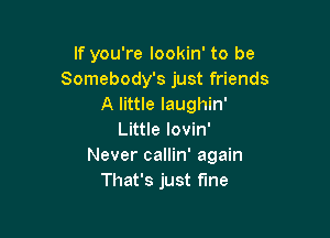 If you're lookin' to be
Somebody's just friends
A little laughin'

Little lovin'
Never callin' again
That's just fine