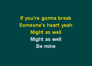 If you're gonna break
Someone's heart yeah
Might as well

Might as well
Be mine