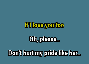 lfl love you too

Oh, please.

Don't hurt my pride like her..