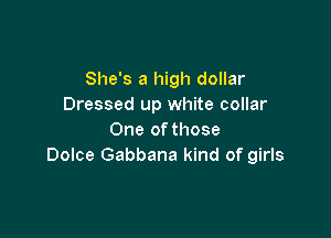 She's a high dollar
Dressed up white collar

One of those
Dolce Gabbana kind of girls
