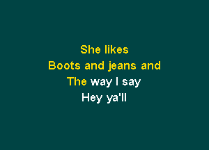 She likes
Boots and jeans and

The way I say
Hey ya'll