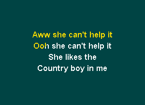 Aww she can't help it
Ooh she can't help it

She likes the
Country boy in me
