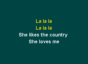 La la la
La la la

She likes the country
She loves me