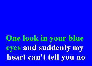 One look in your blue
eyes and suddenly my
heart can't tell you no