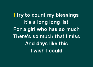 ltry to count my blessings
It's a long long list
For a girl who has so much

There's so much that I miss
And days like this
I wish I could