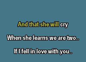 And that she will cry

When she learns we are two

If I fell in love with you..