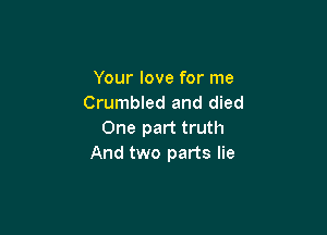 Your love for me
Crumbled and died

One part truth
And two parts lie