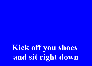 Kick off you shoes
and sit right down