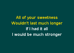 All of your sweetness
Wouldn't last much longer

lfl had it all
I would be much stronger