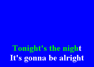 Tonight's the night
It's gonna be alright