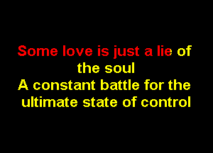 Some love is just a lie of
the soul

A constant battle for the
ultimate state of control
