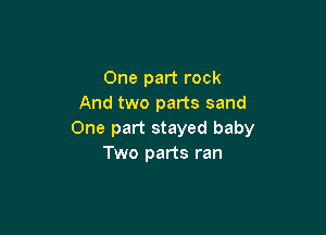 One part rock
And two parts sand

One part stayed baby
Two parts ran