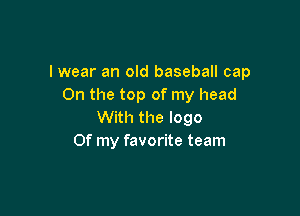 I wear an old baseball cap
0n the top of my head

With the logo
Of my favorite team
