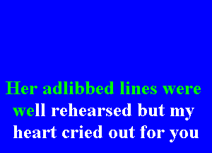 Her adlibbed lines were

well rehearsed but my
heart cried out for you