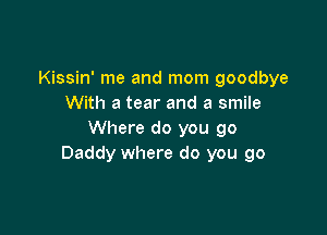 Kissin' me and mom goodbye
With a tear and a smile

Where do you go
Daddy where do you go