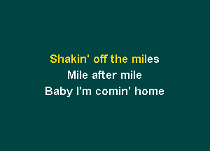 Shakin' off the miles

Mile after mile
Baby I'm comin' home