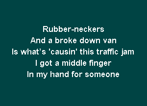 Rubber-neckers
And a broke down van
Is what's 'causin' this traffic jam

I got a middle finger
In my hand for someone