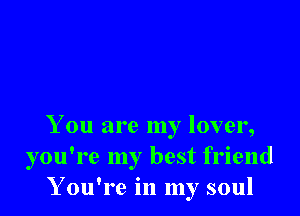 You are my lover,
you're my best friend
You're in my soul