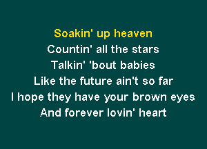 Soakin' up heaven
Countin' all the stars
Talkin' 'bout babies

Like the future ain't so far
I hope they have your brown eyes
And forever lovin' heart