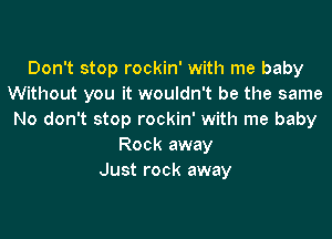Don't stop rockin' with me baby
Without you it wouldn't be the same
No don't stop rockin' with me baby
Rock away
Just rock away