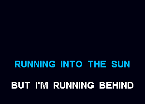RUNNING INTO THE SUN

BUT I'M RUNNING BEHIND