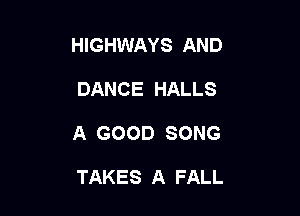 HIGHWAYS AND

DANCE HALLS
A GOOD SONG

TAKES A FALL