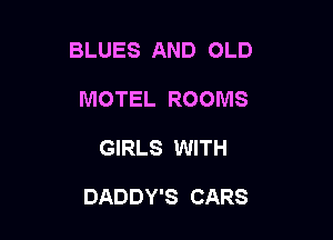 BLUES AND OLD
MOTEL ROOMS

GIRLS WITH

DADDY'S CARS
