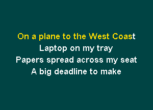 On a plane to the West Coast
Laptop on my tray

Papers spread across my seat
A big deadline to make