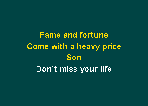 Fame and fortune
Come with a heavy price

Son
Don't miss your life