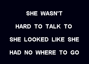 SHE WASN'T

HARD TO TALK TO

SHE LOOKED LIKE SHE

HAD N0 WHERE TO GO