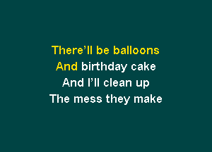 Therer be balloons
And birthday cake

And Pll clean up
The mess they make