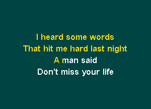 I heard some words
That hit me hard last night

A man said
Don't miss your life