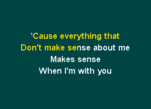 'Cause everything that
Don't make sense about me

Makes sense
When I'm with you