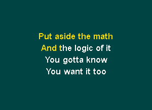 Put aside the math
And the logic of it

You gotta know
You want it too