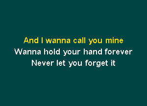 And I wanna call you mine
Wanna hold your hand forever

Never let you forget it