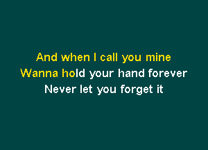 And when I call you mine
Wanna hold your hand forever

Never let you forget it