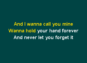 And I wanna call you mine
Wanna hold your hand forever

And never let you forget it