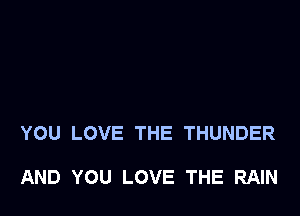 YOU LOVE THE THUNDER

AND YOU LOVE THE RAIN