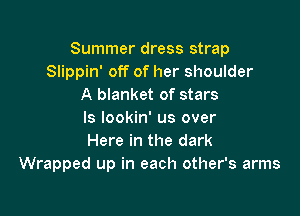 Summer dress strap
Slippin' off of her shoulder
A blanket of stars

ls lookin' us over
Here in the dark
Wrapped up in each other's arms