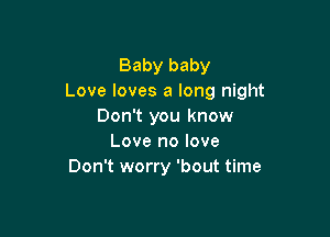 Baby baby
Love loves a long night
Don't you know

Love no love
Don't worry 'bout time