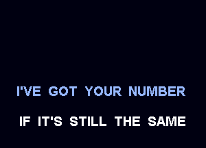 I'VE GOT YOUR NUMBER

IF IT'S STILL THE SAME