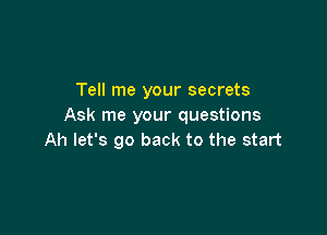 Tell me your secrets
Ask me your questions

Ah let's go back to the start