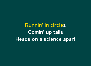 Runnin' in circles
Comin' up tails

Heads on a science apart