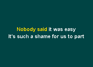 Nobody said it was easy

It's such a shame for us to part