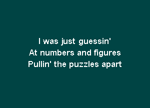 l was just guessin'
At numbers and figures

Pullin' the puzzles apart