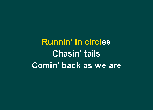 Runnin' in circles
Chasin' tails

Comin' back as we are