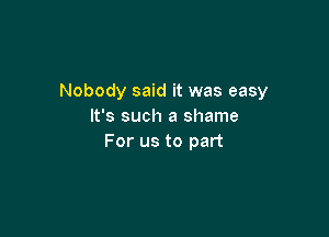 Nobody said it was easy
lfssud1ashame

For us to part