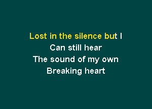 Lost in the silence but I
Can still hear

The sound of my own
Breaking heart