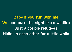 Baby if you run with me
We can burn the night like a wildfire

Just a couple refugees
Hidin' in each other for a little while